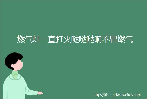 燃气灶一直打火哒哒哒响不冒燃气