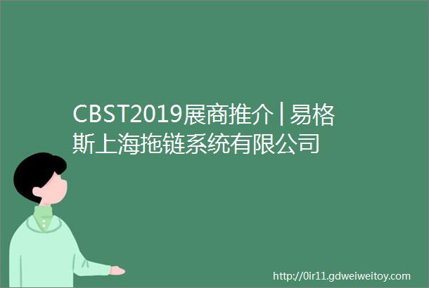 CBST2019展商推介│易格斯上海拖链系统有限公司