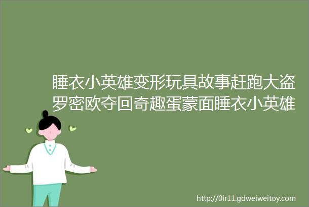 睡衣小英雄变形玩具故事赶跑大盗罗密欧夺回奇趣蛋蒙面睡衣小英雄学英语