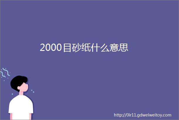 2000目砂纸什么意思